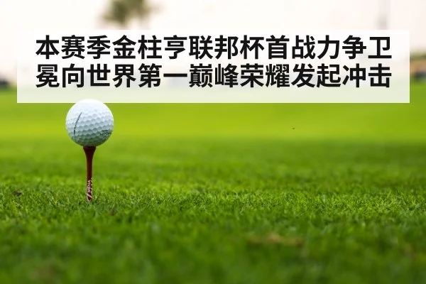 本赛季金柱亨联邦杯首战力争卫冕向世界第一巅峰荣耀发起冲击