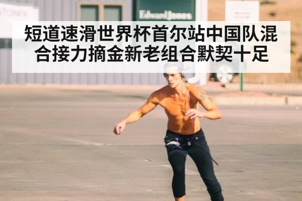 短道速滑世界杯首尔站中国队混合接力摘金新老组合默契十足
